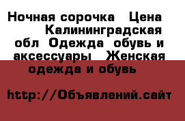  Ночная сорочка › Цена ­ 200 - Калининградская обл. Одежда, обувь и аксессуары » Женская одежда и обувь   